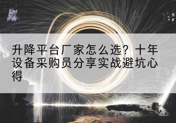 阳东升降平台厂家-怎么选？十年设备采购员分享实战避坑心得