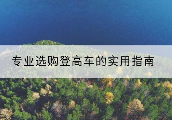 阳东电动登高车厂家推荐-专业选购登高车的实用指南
