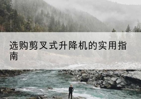 阳东剪叉式升降机怎么选-选购剪叉式升降机的实用指南